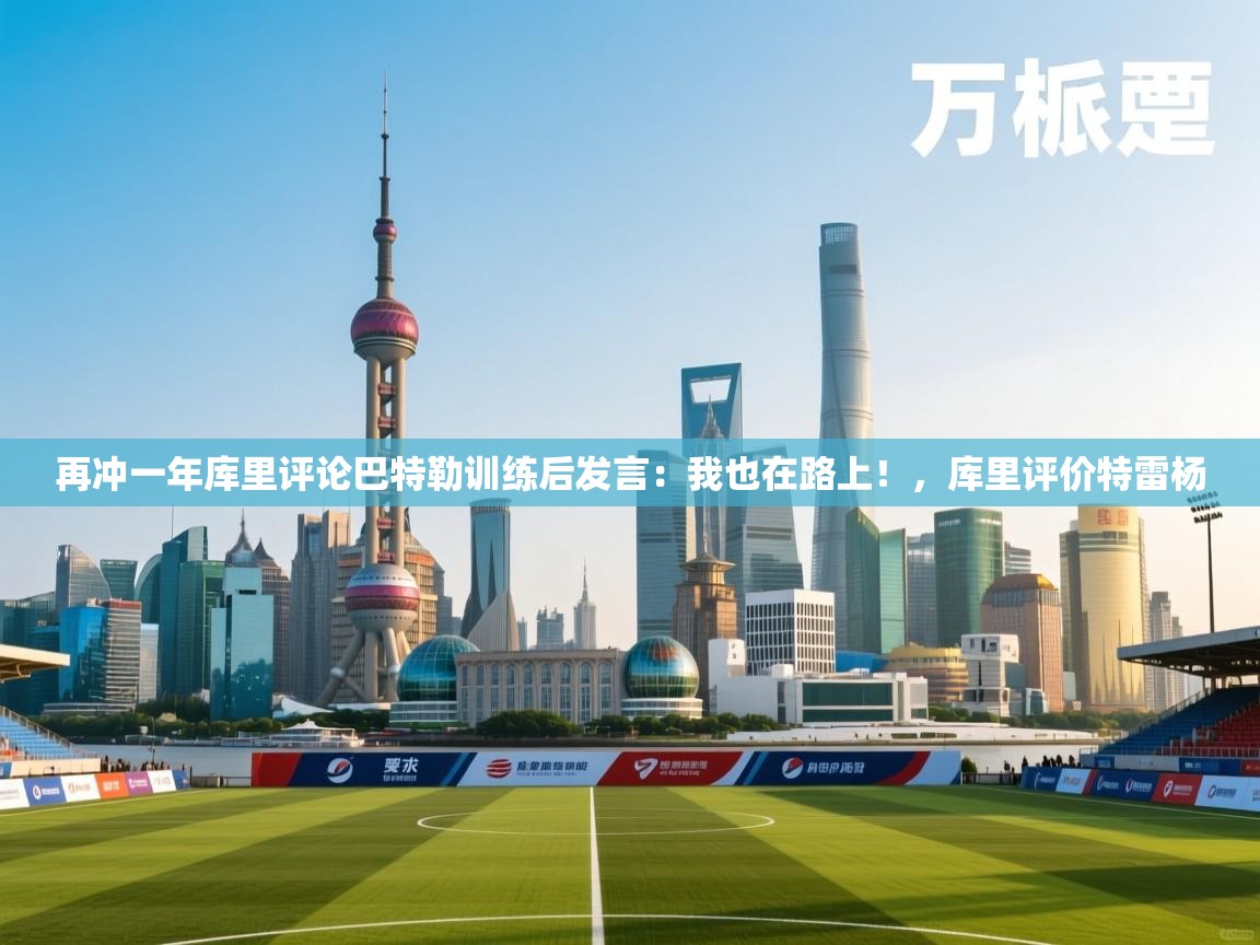 再冲一年库里评论巴特勒训练后发言：我也在路上！，库里评价特雷杨