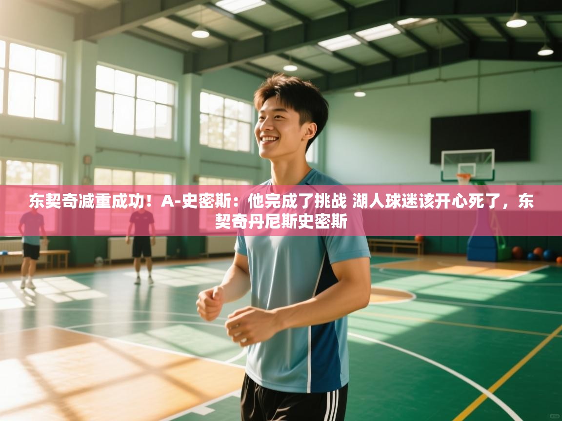 东契奇减重成功！A-史密斯：他完成了挑战 湖人球迷该开心死了，东契奇丹尼斯史密斯