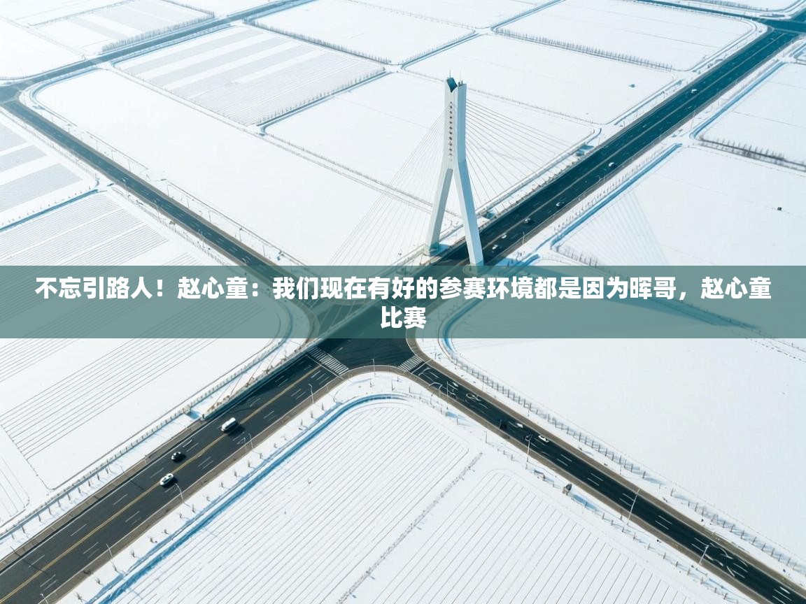 不忘引路人！赵心童：我们现在有好的参赛环境都是因为晖哥，赵心童比赛