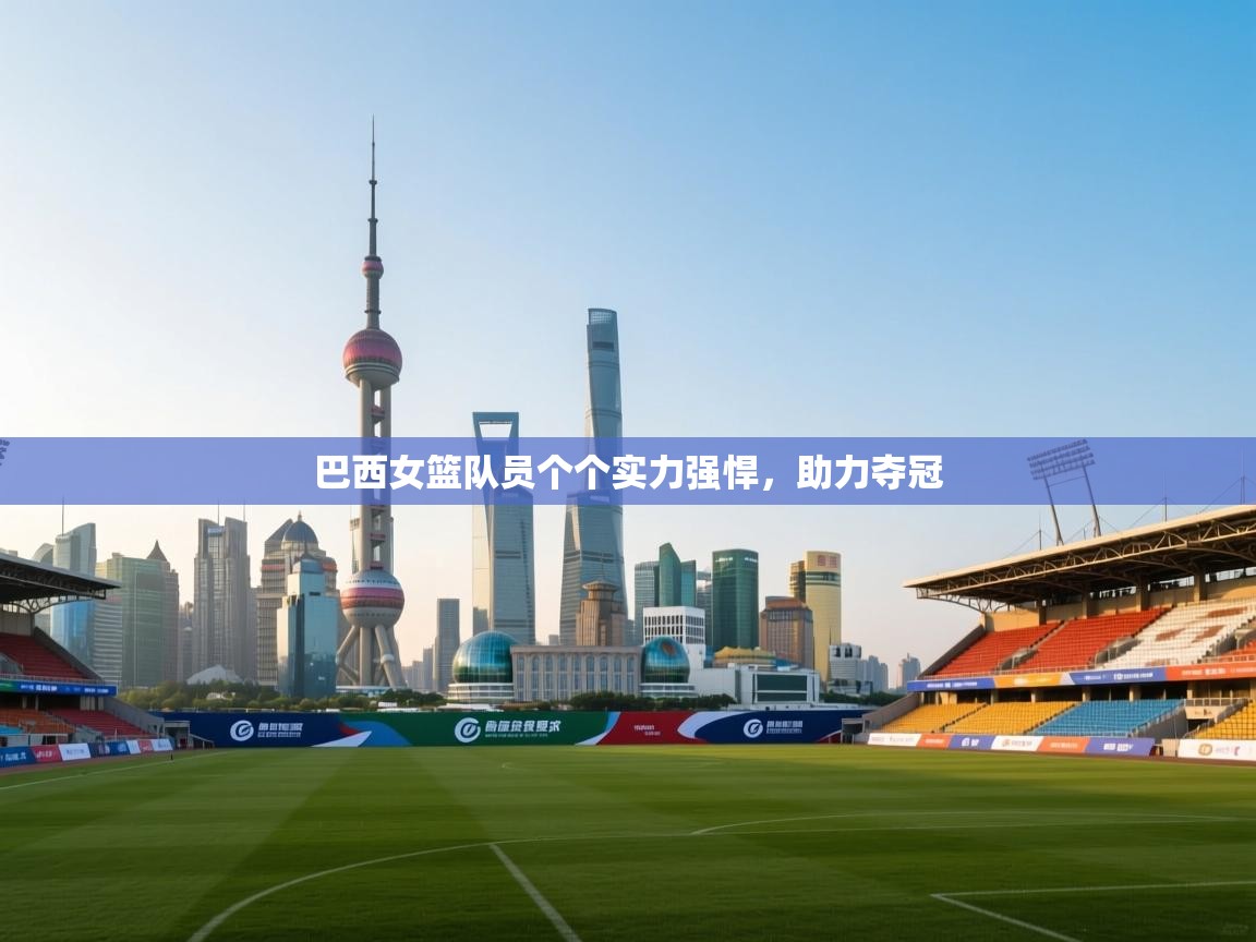 巴西女篮队员个个实力强悍，助力夺冠