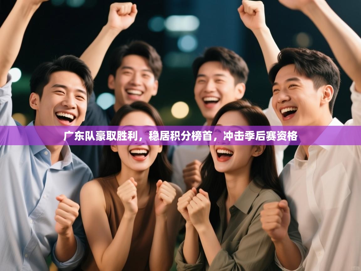 广东队豪取胜利，稳居积分榜首，冲击季后赛资格